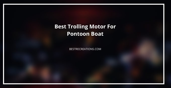 Best Electric Trolling Motor For Pontoon Boat [Small & Inflatable] - Best Trolling Motor For Pontoon Boat